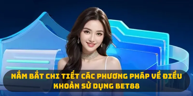 Nắm bắt chi tiết các phương pháp về điều khoản sử dụng Bet88 